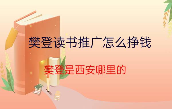 樊登读书推广怎么挣钱 樊登是西安哪里的？